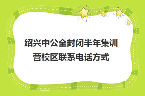 绍兴中公全封闭半年集训营校区联系电话方式（浙江省中公教育官网）