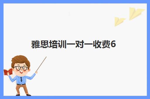 雅思培训一对一收费6(雅思辅导班收费价目表)