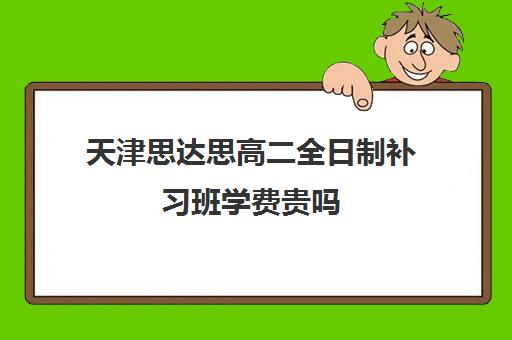 天津思达思高二全日制补习班学费贵吗