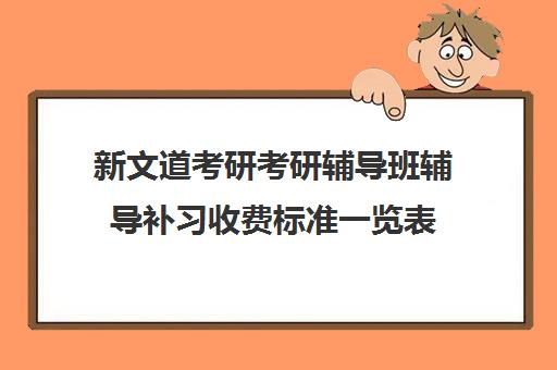 新文道考研考研辅导班辅导补习收费标准一览表