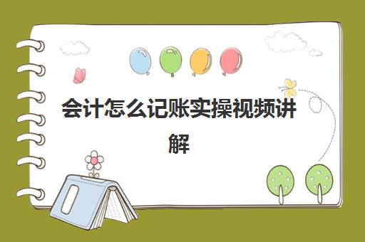 会计怎么记账实操视频讲解(会计新手怎么学做账)