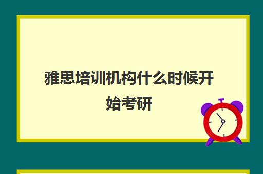 雅思培训机构什么时候开始考研(雅思6.5是什么水平)