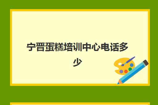 宁晋蛋糕培训中心电话多少(邢台哪里有学做蛋糕的地方)