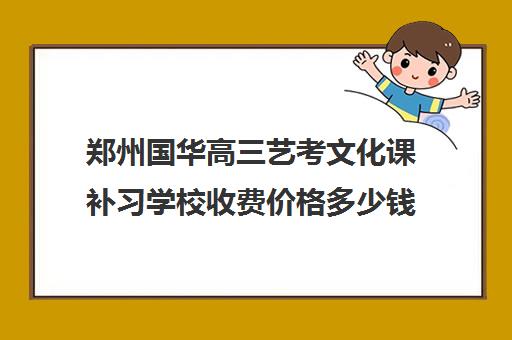 郑州国华高三艺考文化课补习学校收费价格多少钱