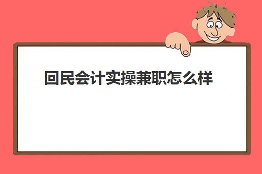 回民会计实操兼职怎么样(初级会计证可以兼职吗)