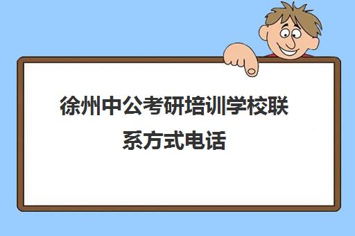 徐州中公考研培训学校联系方式电话(徐州公务员培训机构排名)