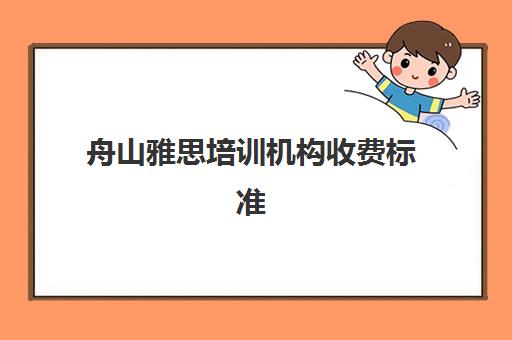 舟山雅思培训机构收费标准(舟山有什么平面设计的培训机构)