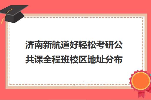 济南新航道好轻松考研公共课全程班校区地址分布（泉州新航道好轻松考研）