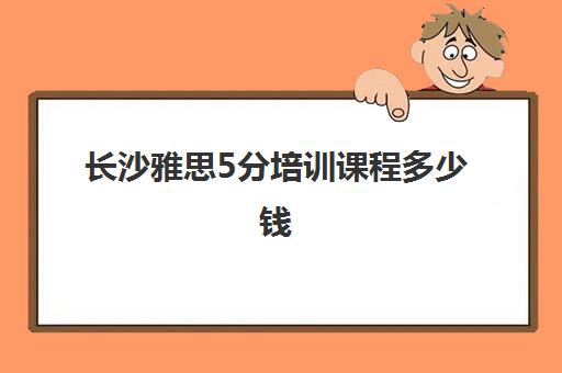 长沙雅思5分培训课程多少钱(目前线上雅思培训机构)