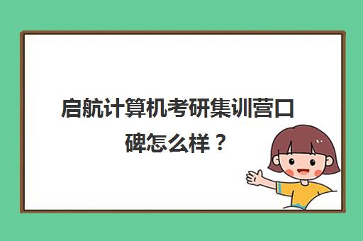 启航计算机考研集训营口碑怎么样？（新东方计算机考研怎么样）