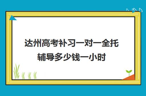 达州高考补习一对一全托辅导多少钱一小时