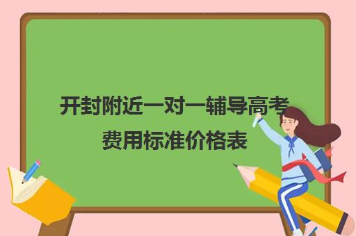 开封附近一对一辅导高考费用标准价格表(开封一对一补课的费用)