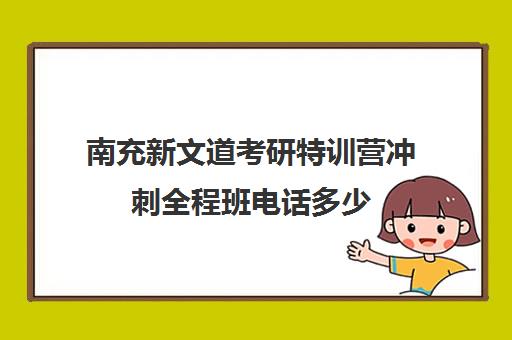 南充新文道考研特训营冲刺全程班电话多少（新文道考研怎么样）