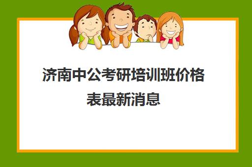 济南中公考研培训班价格表最新消息(济南考研辅导机构排名)