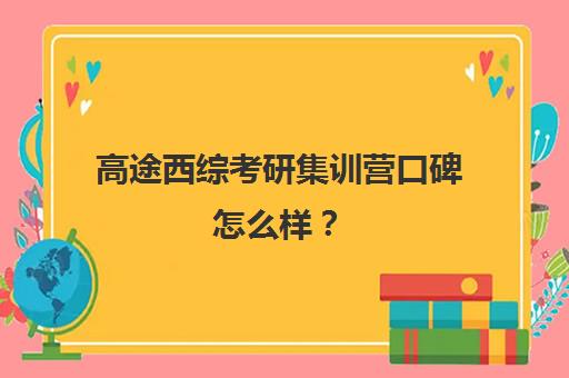 高途西综考研集训营口碑怎么样？（考研新东方与高途哪家好）