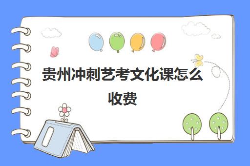 贵州冲刺艺考文化课怎么收费(艺考生文化课培训辅导)