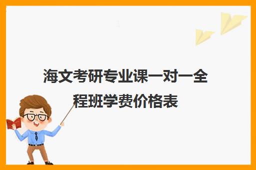 海文考研专业课一对一全程班学费价格表（海文考研培训怎么样）