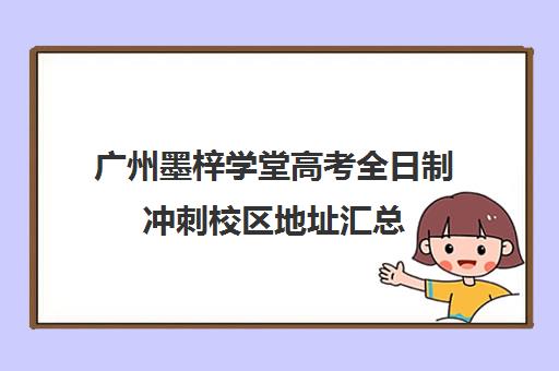 广州墨梓学堂高考全日制冲刺校区地址汇总(广州艺考生文化课培训机构排名)