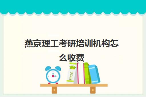 燕京理工考研培训机构怎么收费(考研机构学费一般多少)