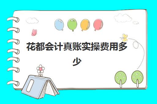 花都会计真账实操费用多少(会计建账的基本程序的六个步骤)