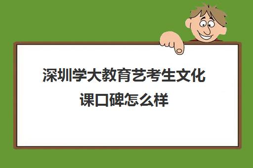 深圳学大教育艺考生文化课口碑怎么样(深圳大学播音主持专业学费)