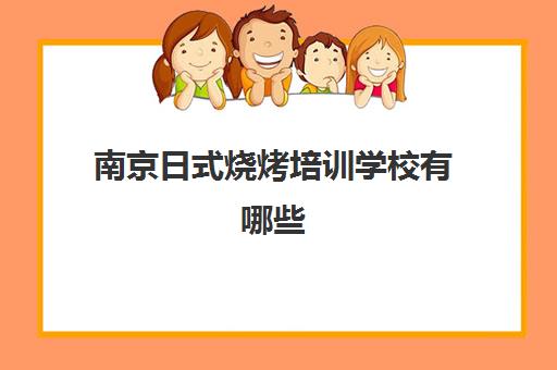 南京日式烧烤培训学校有哪些(最有名的烧烤培训学校)