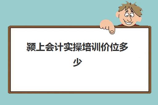 颍上会计实操培训价位多少(会计培训班收费价目表)