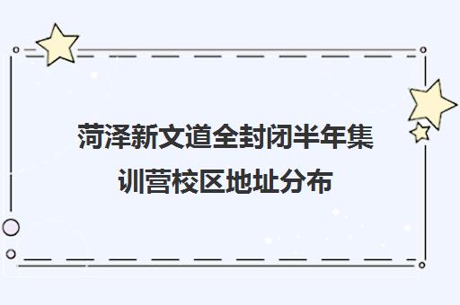 菏泽新文道全封闭半年集训营校区地址分布（全封闭英语集训营效果好吗）