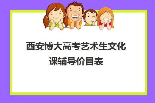 西安博大高考艺术生文化课辅导价目表(艺考最容易过的专业)