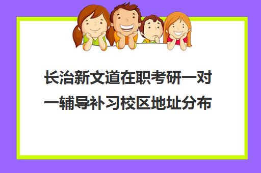 长治新文道在职考研一对一辅导补习校区地址分布