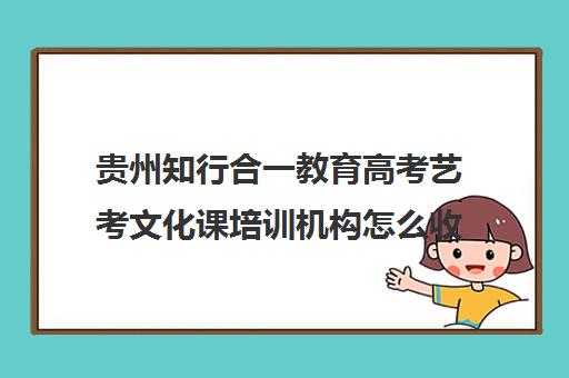 贵州知行合一教育高考艺考文化课培训机构怎么收费(普通高中艺考培训机构)