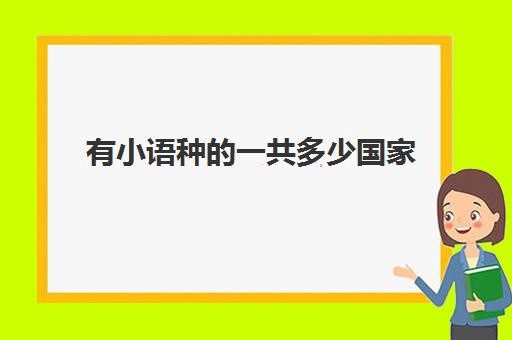 有小语种的一共多少国家(哪个小语种最吃香)