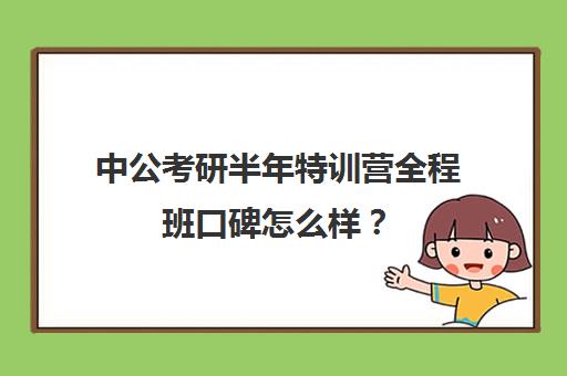 中公考研半年特训营全程班口碑怎么样？（中公网课怎么样）