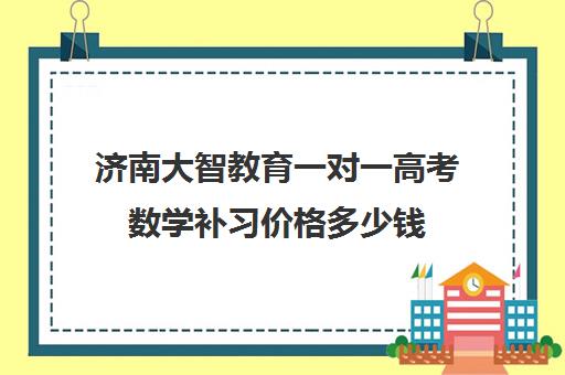 济南大智教育一对一高考数学补习价格多少钱