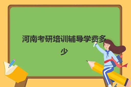 河南考研培训辅导学费多少(河南考研报名费)