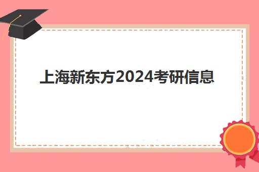 上海新东方2024考研信息(新东方和启航考研哪个好)