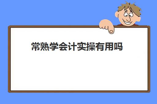 常熟学会计实操有用吗(普通人学会计好学吗)