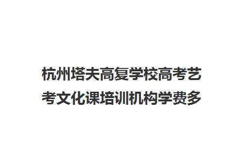 杭州塔夫高复学校高考艺考文化课培训机构学费多少钱(浙江塔夫高复什么时候开学)