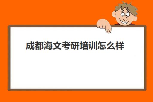 成都海文考研培训怎么样(海文考研最厉害三个科目)