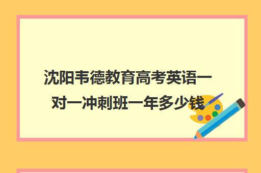 沈阳韦德教育高考英语一对一冲刺班一年多少钱（沈阳英语培训机构前十名）