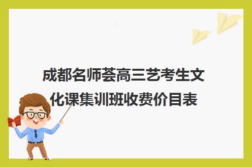 成都名师荟高三艺考生文化课集训班收费价目表(成都艺体生文化课集训机构哪里好)