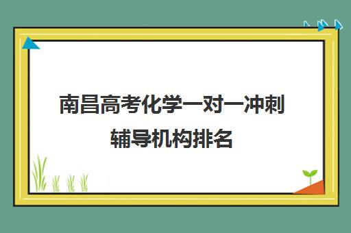 南昌高考化学一对一冲刺辅导机构排名(南昌比较好的高考冲刺班)