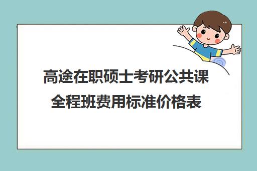 高途在职硕士考研公共课全程班费用标准价格表（在职研究生培训费一般多少）