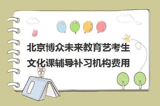 北京博众未来教育艺考生文化课辅导补习机构费用标准价格表