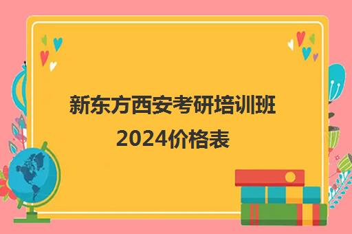 新东方西安考研培训班2024价格表(西安篮球培训学校排名)