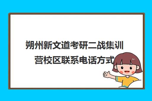 朔州新文道考研二战集训营校区联系电话方式（二战集训营简介）