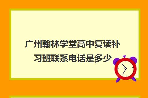 广州翰林学堂高中复读补习班联系电话是多少