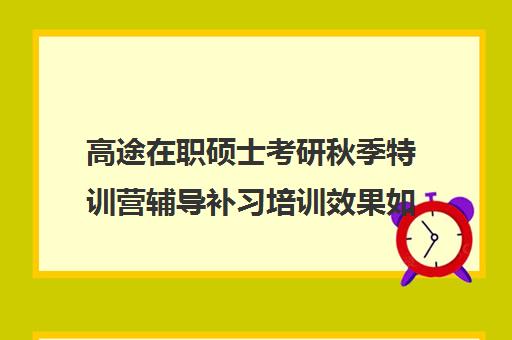 高途在职硕士考研秋季特训营辅导补习培训效果如何？靠谱吗