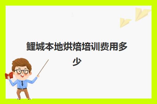 鲤城本地烘焙培训费用多少（烘焙培训学校学费多少）