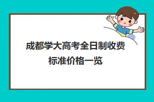 成都学大高考全日制收费标准价格一览(成都大专院校有哪些)